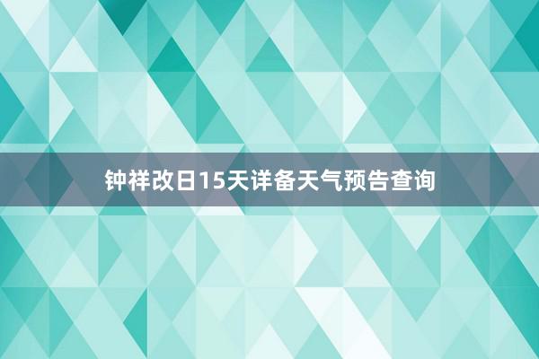 钟祥改日15天详备天气预告查询